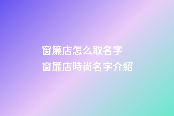 窗簾店怎么取名字 窗簾店時尚名字介紹-第1張-店鋪起名-玄機派